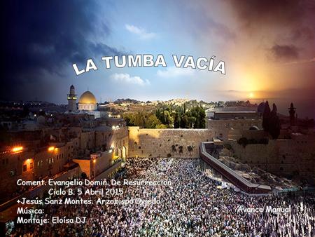 Avance Manual Coment. Evangelio Domin. De Resurrección Ciclo B. 5 Abril 2015 +Jesús Sanz Montes. Arzobispo Oviedo Música: Montaje: Eloísa DJ.
