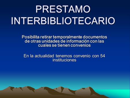 PRESTAMO INTERBIBLIOTECARIO Posibilita retirar temporalmente documentos de otras unidades de información con las cuales se tienen convenios En la actualidad.