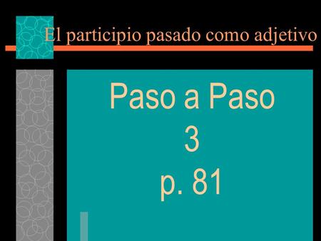 El participio pasado como adjetivo Paso a Paso 3 p. 81.