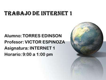TRABAJO DE INTERNET 1 Alumno: TORRES EDINSON Profesor: VICTOR ESPINOZA