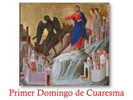Primer Domingo de Cuaresma. En el nombre del Padre, y del Hijo, y del Espíritu Santo. Amén. La gracia de nuestro Señor Jesucristo,el amor del Padre y.