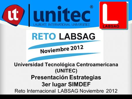 Universidad Tecnológica Centroamericana (UNITEC) Presentación Estrategias 3er lugar SIMDEF Reto Internacional LABSAG Noviembre 2012.