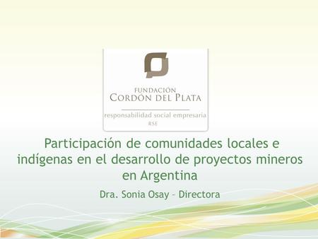 Participación de comunidades locales e indígenas en el desarrollo de proyectos mineros en Argentina Dra. Sonia Osay – Directora.