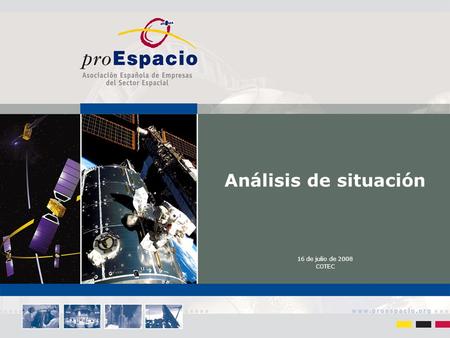 Análisis de situación 16 de julio de 2008 COTEC. 16 de julio de 2008 1. ¿Qué es Proespacio? Asociación Española de Empresas del Sector Espacial. Creada.