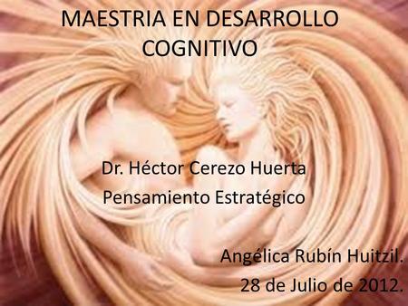 MAESTRIA EN DESARROLLO COGNITIVO Dr. Héctor Cerezo Huerta Pensamiento Estratégico Angélica Rubín Huitzil. 28 de Julio de 2012.