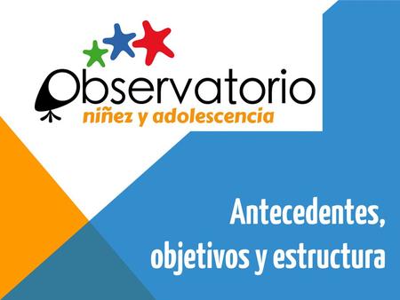 Antecedentes, objetivos y estructura. ANTECEDENTES A pesar de la ratificación de compromisos internacionales en materia de derechos del niño, Chile mantiene.