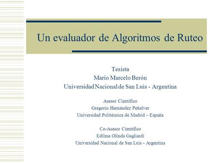 Un evaluador de Algoritmos de Ruteo Tesista Mario Marcelo Berón Universidad Nacional de San Luis - Argentina Asesor Científico Gregorio Hernández Peñalver.