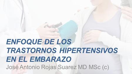 ENFOQUE DE LOS TRASTORNOS HIPERTENSIVOS EN EL EMBARAZO José Antonio Rojas Suarez MD MSc (c)