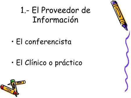 1.- El Proveedor de Información El conferencista El Clínico o práctico.