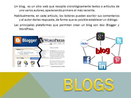 Un blog, es un sitio web que recopila cronológicamente textos o artículos de uno varios autores, apareciendo primero el más reciente. Habitualmente, en.