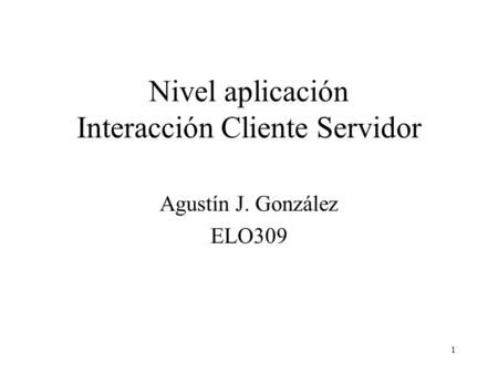 1 Nivel aplicación Interacción Cliente Servidor Agustín J. González ELO309.