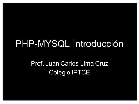 PHP-MYSQL Introducción Prof. Juan Carlos Lima Cruz Colegio IPTCE.