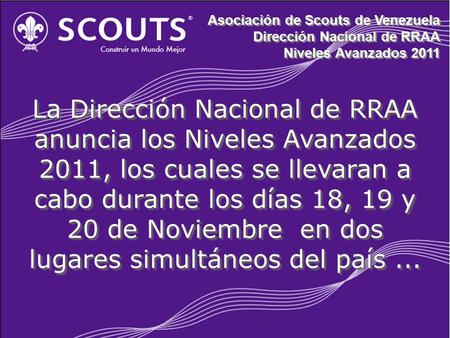 Asociación de Scouts de Venezuela Dirección Nacional de RRAA Niveles Avanzados 2011 Asociación de Scouts de Venezuela Dirección Nacional de RRAA Niveles.