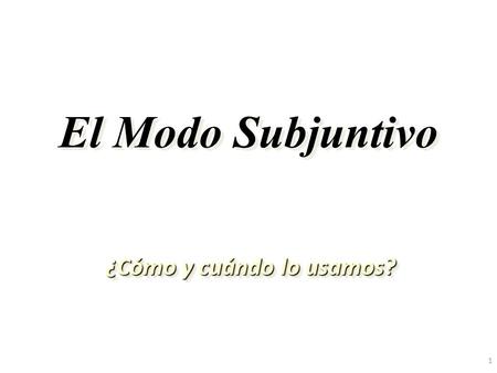 1 El Modo Subjuntivo ¿Cómo y cuándo lo usamos? 2 Los Modos Verbales: El Modo Subjuntivo El Modo Imperativo El Modo Indicativo.