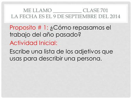 ME LLAMO ___________ CLASE 701 LA FECHA ES EL 9 DE SEPTIEMBRE DEL 2014 Proposito # 1: ¿Cómo repasamos el trabajo del año pasado? Actividad Inicial: Escribe.