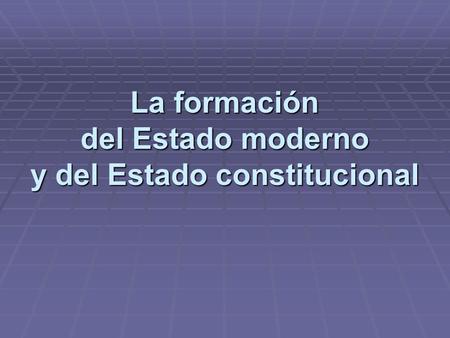 La formación del Estado moderno y del Estado constitucional