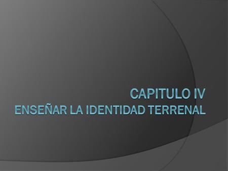 CAPITULO IV ENSEÑAR LA IDENTIDAD TERRENAL