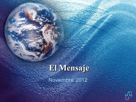 El Mensaje Noviembre 2012. El Mensaje Y tal como hemos traído la imagen del terrenal, traeremos también la imagen del celestial. 1Co 15:49.