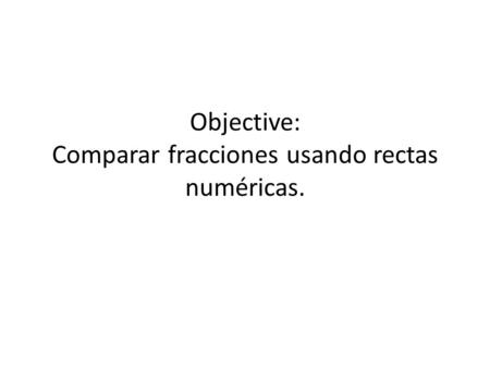 Objective: Comparar fracciones usando rectas numéricas.