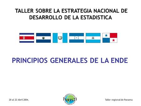 Taller regional de Panama20 al 22 Abril 2004. TALLER SOBRE LA ESTRATEGIA NACIONAL DE DESARROLLO DE LA ESTADISTICA PRINCIPIOS GENERALES DE LA ENDE.