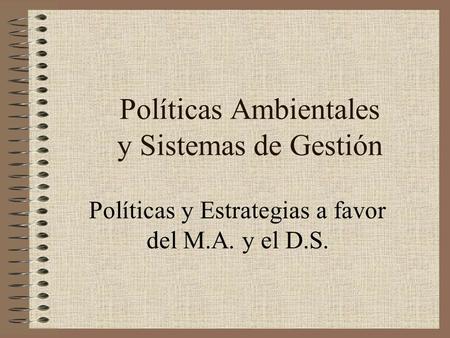 Políticas Ambientales y Sistemas de Gestión Políticas y Estrategias a favor del M.A. y el D.S.