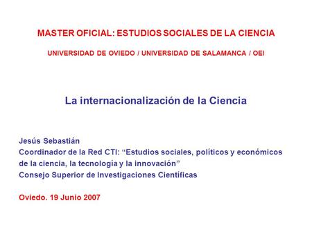 MASTER OFICIAL: ESTUDIOS SOCIALES DE LA CIENCIA UNIVERSIDAD DE OVIEDO / UNIVERSIDAD DE SALAMANCA / OEI La internacionalización de la Ciencia Jesús Sebastián.