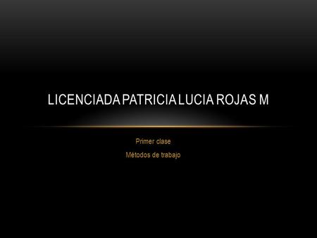 Primer clase Métodos de trabajo LICENCIADA PATRICIA LUCIA ROJAS M.