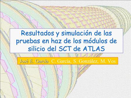 Resultados y simulación de las pruebas en haz de los módulos de silicio del SCT de ATLAS José E. García José E. García, C. García, S. González, M. Vos.