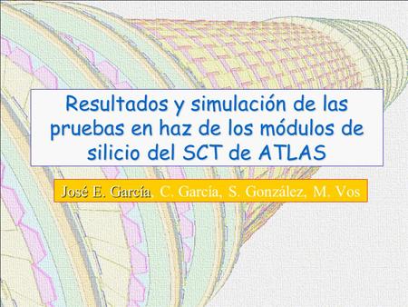 Resultados y simulación de las pruebas en haz de los módulos de silicio del SCT de ATLAS José E. García José E. García, C. García, S. González, M. Vos.