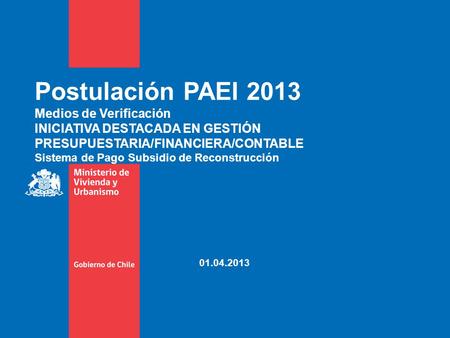 Postulación PAEI 2013 Medios de Verificación INICIATIVA DESTACADA EN GESTIÓN PRESUPUESTARIA/FINANCIERA/CONTABLE Sistema de Pago Subsidio de Reconstrucción.