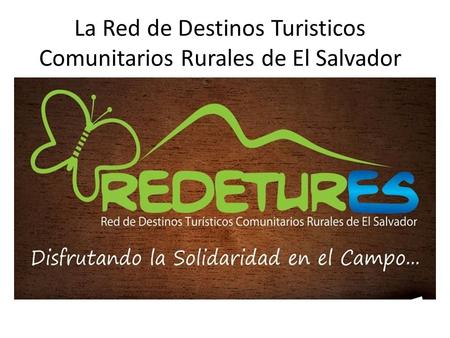La Red de Destinos Turisticos Comunitarios Rurales de El Salvador.