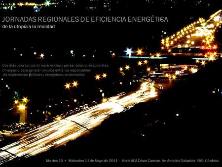 JORNADAS REGIONALES DE EFICIENCIA ENERGÉTICA de la utopía a la realidad Dos días para compartir experiencias y pensar soluciones concretas. Un espacio.