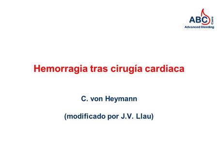 ABC Advanced Bleeding Care Hemorragia tras cirugía cardiaca C. von Heymann (modificado por J.V. Llau)