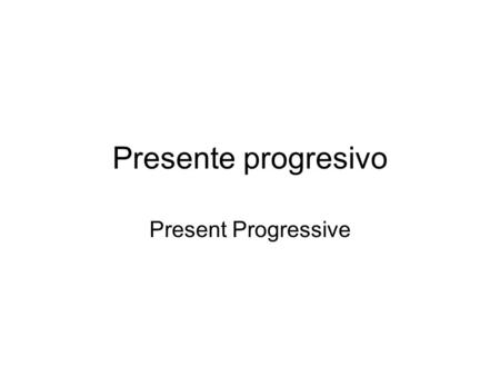 Presente progresivo Present Progressive. Presente progresivo Used to say what is happening right now. –I am watching TV. –You are running. –He is opening.