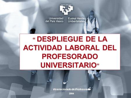 “ DESPLIEGUE DE LA ACTIVIDAD LABORAL DEL PROFESORADO UNIVERSITARIO ” Vicerrectorado de Profesorado 2004.