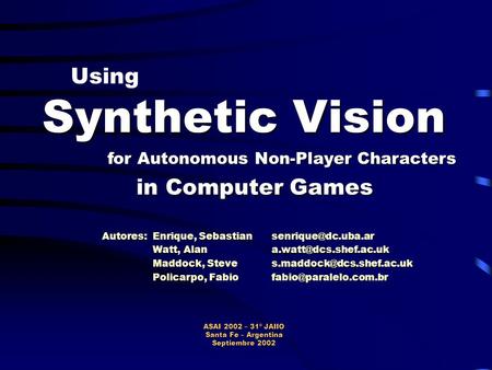 Using Synthetic Vision for Autonomous Non-Player Characters in Computer Games ASAI 2002 – 31º JAIIO Santa Fe – Argentina Septiembre 2002 Autores: Enrique,
