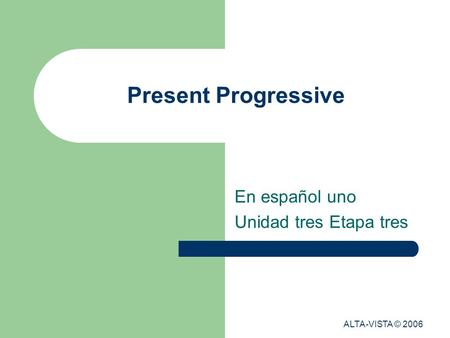 Present Progressive En español uno Unidad tres Etapa tres ALTA-VISTA © 2006.