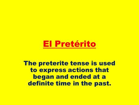 El Pretérito The preterite tense is used to express actions that began and ended at a definite time in the past.