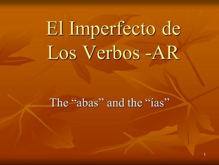 1 The “abas” and the “ías” El Imperfecto de Los Verbos -AR.
