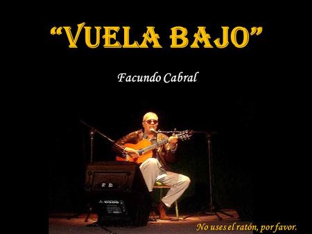 “Vuela bajo” Facundo Cabral No uses el ratón, por favor.