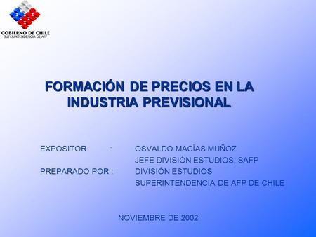 FORMACIÓN DE PRECIOS EN LA INDUSTRIA PREVISIONAL EXPOSITOR :OSVALDO MACÍAS MUÑOZ JEFE DIVISIÓN ESTUDIOS, SAFP PREPARADO POR : DIVISIÓN ESTUDIOS SUPERINTENDENCIA.