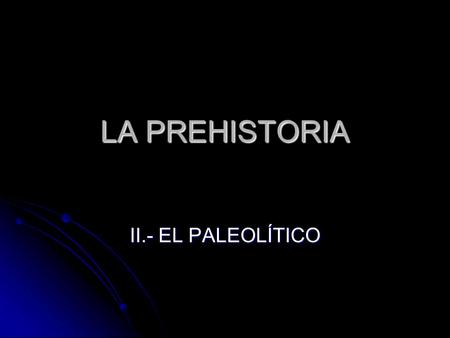 LA PREHISTORIA II.- EL PALEOLÍTICO.