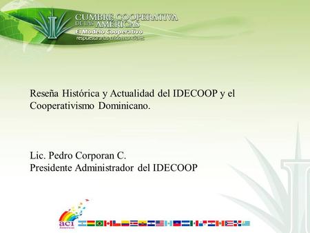 Reseña Histórica y Actualidad del IDECOOP y el Cooperativismo Dominicano. Lic. Pedro Corporan C. Presidente Administrador del IDECOOP.