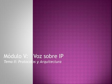 Módulo V: Voz sobre IP Tema II: Protocolos y Arquitectura.