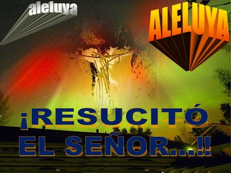 Aleluya ALELUYA ¡RESUCITÓ EL SEÑOR…‼ Aleluya Aleluya Aleluya Aleluya.