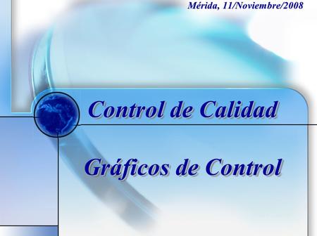 Control de Calidad Gráficos de Control Mérida, 11/Noviembre/2008.