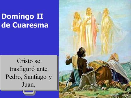 Cristo se trasfiguró ante Pedro, Santiago y Juan. Domingo II de Cuaresma.