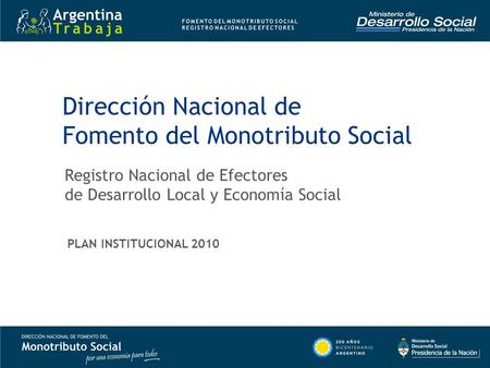 Dirección Nacional de Fomento del Monotributo Social Registro Nacional de Efectores de Desarrollo Local y Economía Social PLAN INSTITUCIONAL 2010.