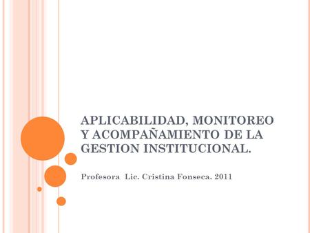 APLICABILIDAD, MONITOREO Y ACOMPAÑAMIENTO DE LA GESTION INSTITUCIONAL. Profesora Lic. Cristina Fonseca. 2011.