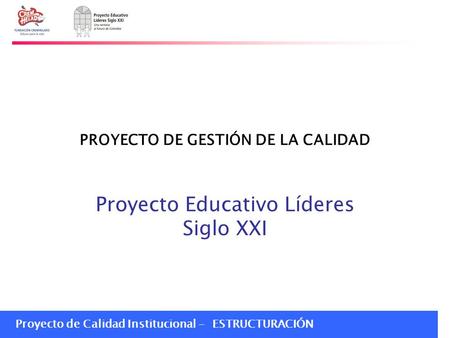 Proyecto de Calidad Institucional - ESTRUCTURACIÓN PROYECTO DE GESTIÓN DE LA CALIDAD Proyecto Educativo Líderes Siglo XXI.